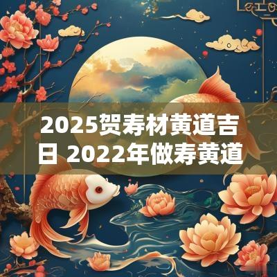 2025贺寿材黄道吉日 2025年做寿黄道吉日