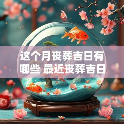 这个月丧葬吉日有哪些 最近丧葬吉日
