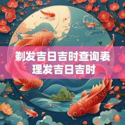 剃发吉日吉时查询表 理发吉日吉时