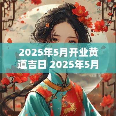 2025年5月开业黄道吉日 2025年5月份黄道吉日