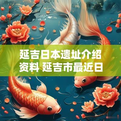 延吉日本遗址介绍资料 延吉市最近日本料理