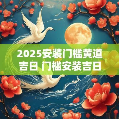 2025安装门槛黄道吉日 门槛安装吉日