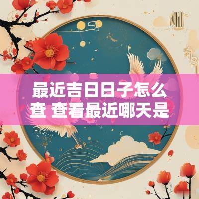 最近吉日日子怎么查 查看最近哪天是好日子