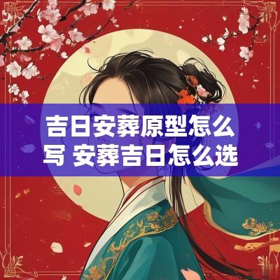 吉日安葬原型怎么写 安葬吉日怎么选