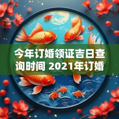 今年订婚领证吉日查询时间 2025年订婚哪天好