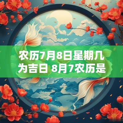 农历7月8日星期几为吉日 8月7农历是什么星座