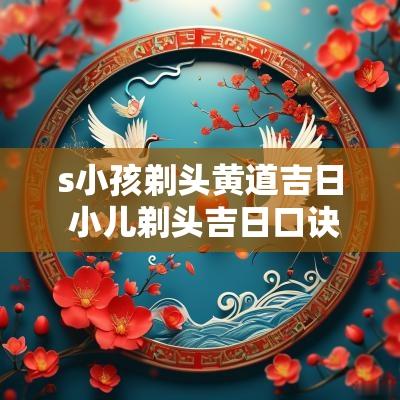 s小孩剃头黄道吉日 小儿剃头吉日口诀