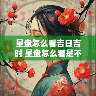星盘怎么看吉日吉时 星盘怎么看是不是凶星