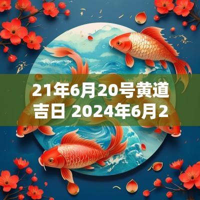 21年6月20号黄道吉日 2025年6月20号是黄道吉日吗