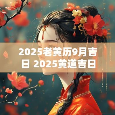 2025老黄历9月吉日 2025黄道吉日