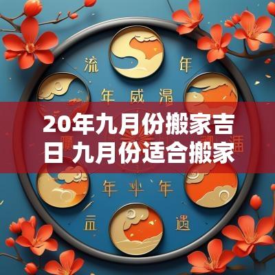 20年九月份搬家吉日 九月份适合搬家的黄道吉日