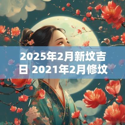 2025年2月新坟吉日 2025年2月修坟动土吉日
