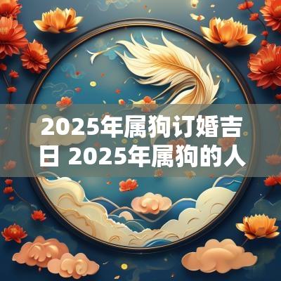 2025年属狗订婚吉日 2025年属狗的人适合结婚吗