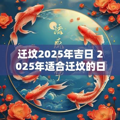 迁坟2025年吉日 2025年适合迁坟的日子