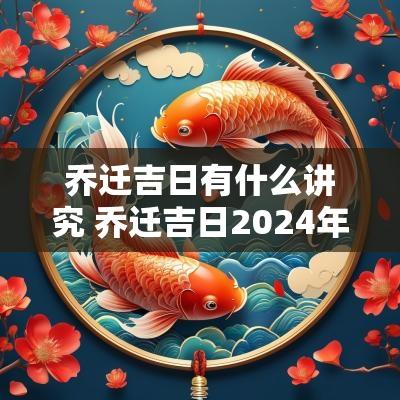 乔迁吉日有什么讲究 乔迁吉日2025年