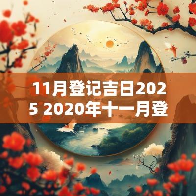 11月登记吉日2025 2025年十一月登记的好日子