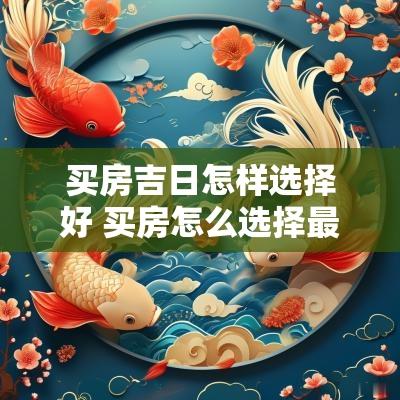 买房吉日怎样选择好 买房怎么选择最合适