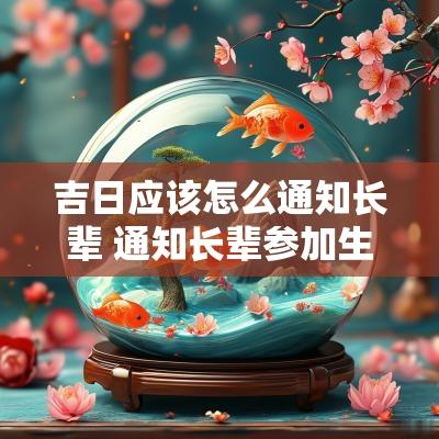 吉日应该怎么通知长辈 通知长辈参加生日宴应该怎么说