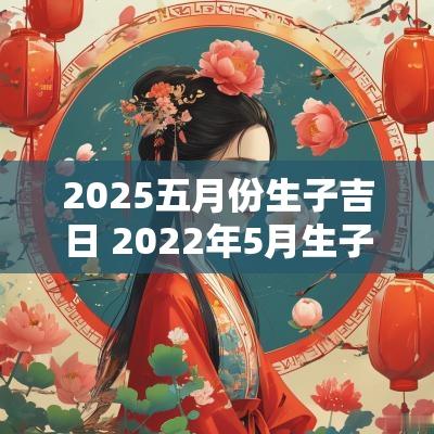 2025五月份生子吉日 2025年5月生子吉日