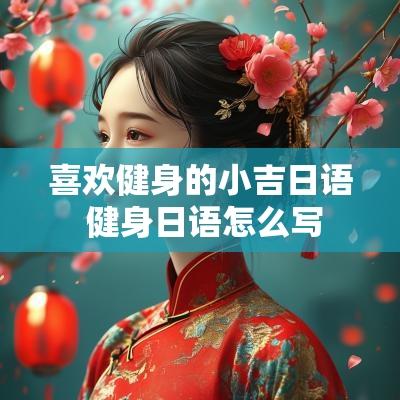 喜欢健身的小吉日语 健身日语怎么写