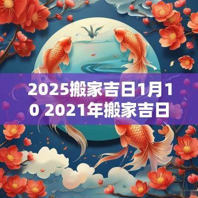 2025搬家吉日1月10 2025年搬家吉日10