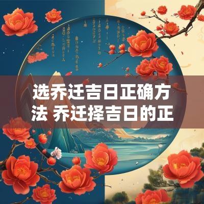 选乔迁吉日正确方法 乔迁择吉日的正确方法
