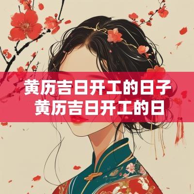 黄历吉日开工的日子 黄历吉日开工的日子是哪天