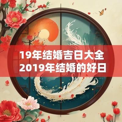 19年结婚吉日大全 2019年结婚的好日子