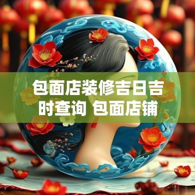 包面店装修吉日吉时查询 包面店铺