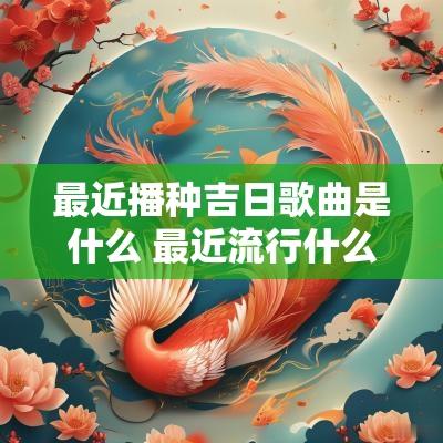 最近播种吉日歌曲是什么 最近流行什么歌曲2025