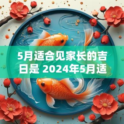 5月适合见家长的吉日是 2025年5月适合进家具的日子