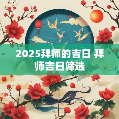 2025拜师的吉日 拜师吉日筛选