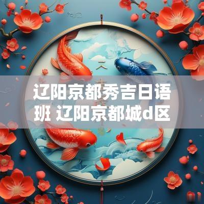 辽阳京都秀吉日语班 辽阳京都城d区
