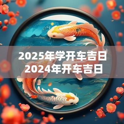 2025年学开车吉日 2025年开车吉日