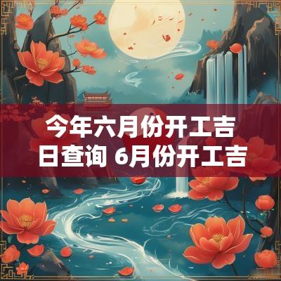 今年六月份开工吉日查询 6月份开工吉日查询
