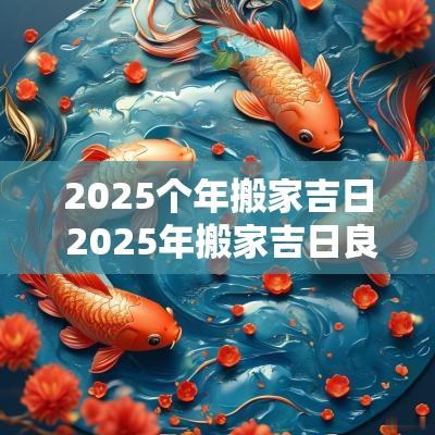 2025个年搬家吉日 2025年搬家吉日良辰
