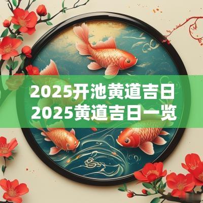 2025开池黄道吉日 2025黄道吉日一览表