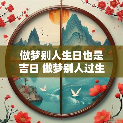 做梦别人生日也是吉日 做梦别人过生日什么意思