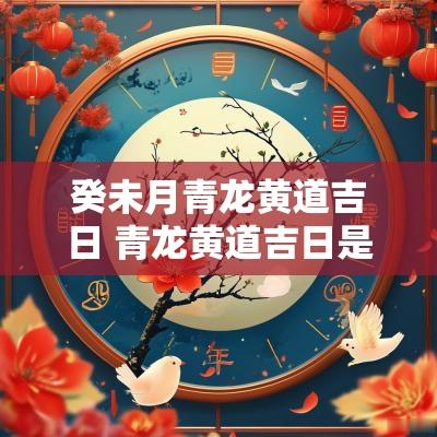 癸未月青龙黄道吉日 青龙黄道吉日是啥意思