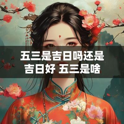 五三是吉日吗还是吉日好 五三是啥