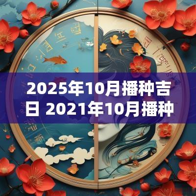 2025年10月播种吉日 2025年10月播种吉日