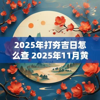 2025年打夯吉日怎么查 2025年11月黄道吉日查询