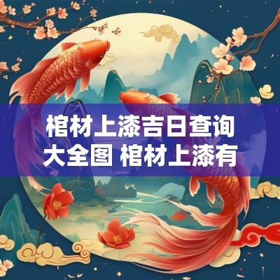 棺材上漆吉日查询大全图 棺材上漆有几道程序