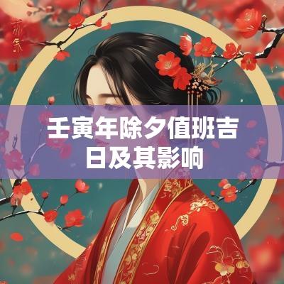 壬寅年除夕值班吉日及其影响