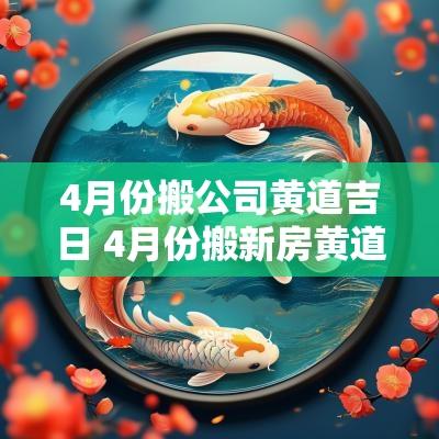 4月份搬公司黄道吉日 4月份搬新房黄道吉日