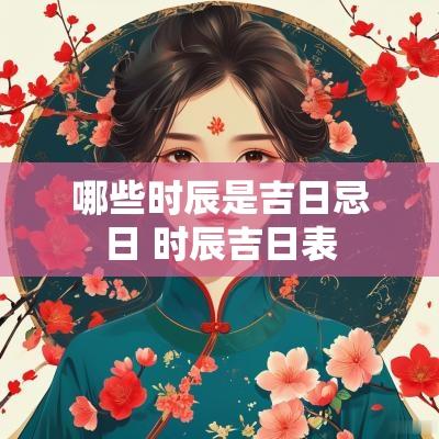 哪些时辰是吉日忌日 时辰吉日表