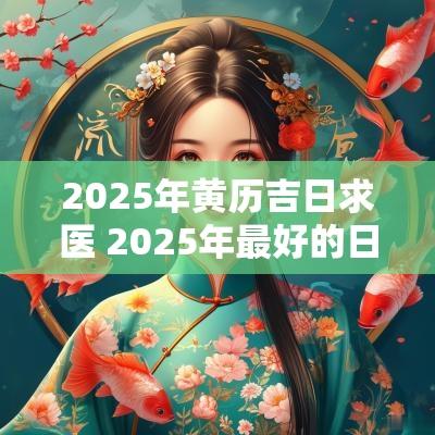 2025年黄历吉日求医 2025年最好的日子