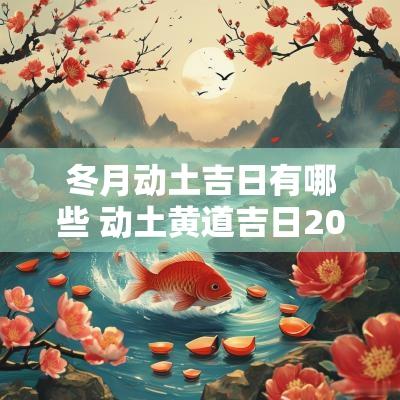 冬月动土吉日有哪些 动土黄道吉日2025年1月