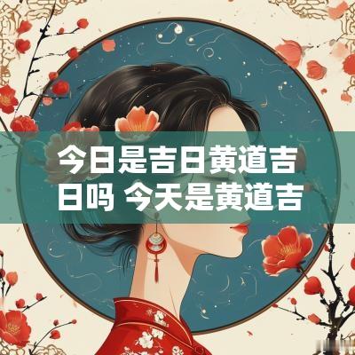 今日是吉日黄道吉日吗 今天是黄道吉日吗