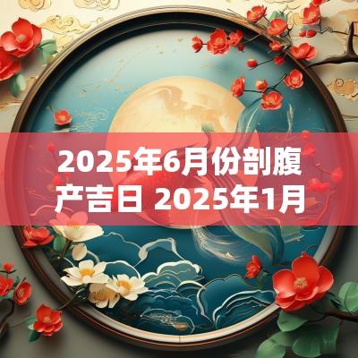 2025年6月份剖腹产吉日 2025年1月份剖腹产吉日